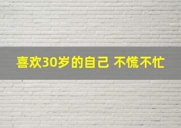 喜欢30岁的自己 不慌不忙